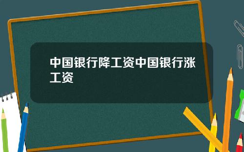 中国银行降工资中国银行涨工资