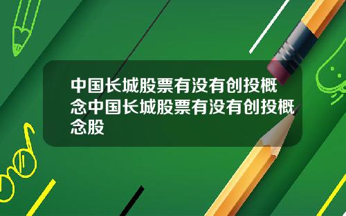 中国长城股票有没有创投概念中国长城股票有没有创投概念股