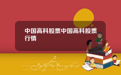 中国高科股票中国高科股票行情