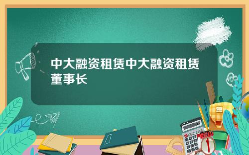 中大融资租赁中大融资租赁董事长