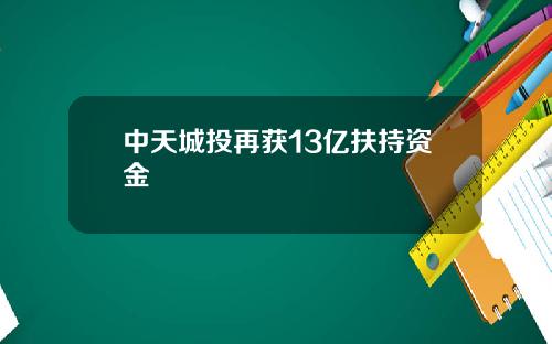 中天城投再获13亿扶持资金