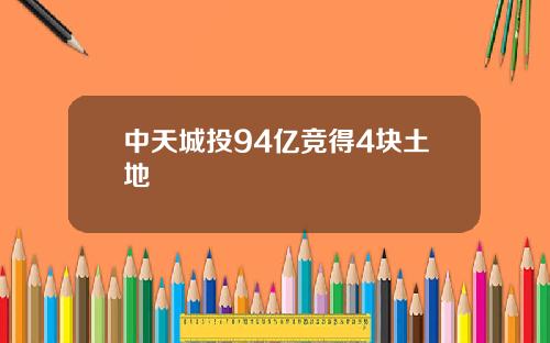 中天城投94亿竞得4块土地