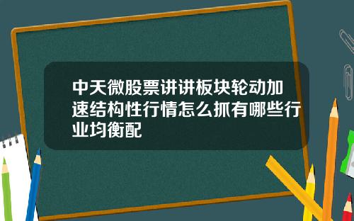 中天微股票讲讲板块轮动加速结构性行情怎么抓有哪些行业均衡配