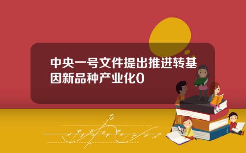 中央一号文件提出推进转基因新品种产业化0