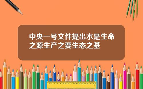 中央一号文件提出水是生命之源生产之要生态之基
