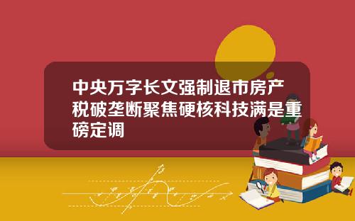 中央万字长文强制退市房产税破垄断聚焦硬核科技满是重磅定调