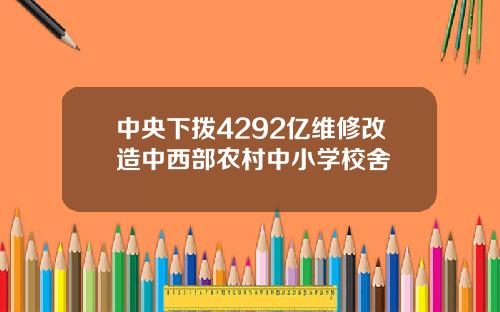 中央下拨4292亿维修改造中西部农村中小学校舍