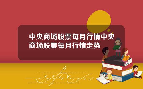 中央商场股票每月行情中央商场股票每月行情走势
