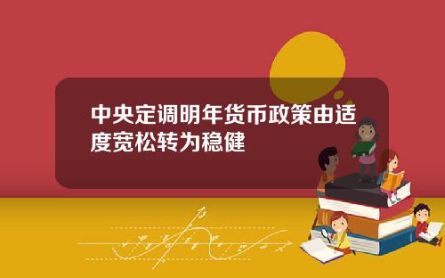 中央定调明年货币政策由适度宽松转为稳健