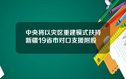 中央将以灾区重建模式扶持新疆19省市对口支援附股