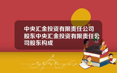 中央汇金投资有限责任公司股东中央汇金投资有限责任公司股东构成