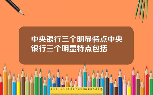中央银行三个明显特点中央银行三个明显特点包括