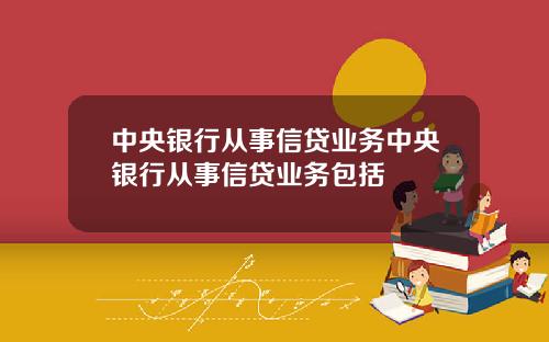 中央银行从事信贷业务中央银行从事信贷业务包括