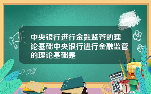中央银行进行金融监管的理论基础中央银行进行金融监管的理论基础是