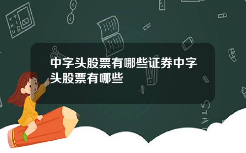 中字头股票有哪些证券中字头股票有哪些