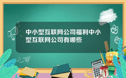 中小型互联网公司福利中小型互联网公司有哪些