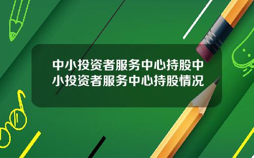 中小投资者服务中心持股中小投资者服务中心持股情况