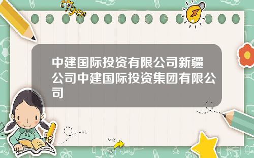 中建国际投资有限公司新疆公司中建国际投资集团有限公司