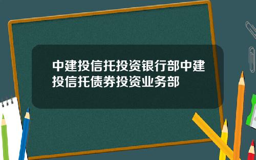 中建投信托投资银行部中建投信托债券投资业务部