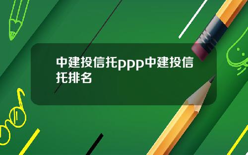 中建投信托ppp中建投信托排名