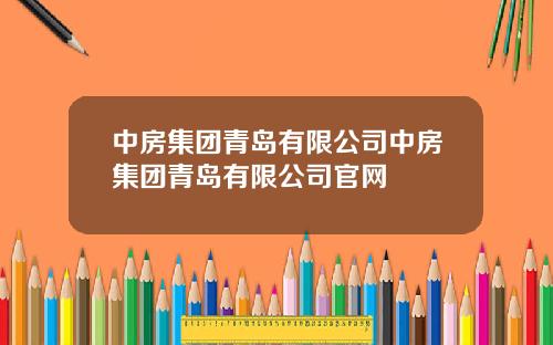 中房集团青岛有限公司中房集团青岛有限公司官网