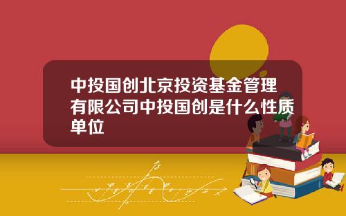 中投国创北京投资基金管理有限公司中投国创是什么性质单位