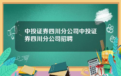 中投证券四川分公司中投证券四川分公司招聘