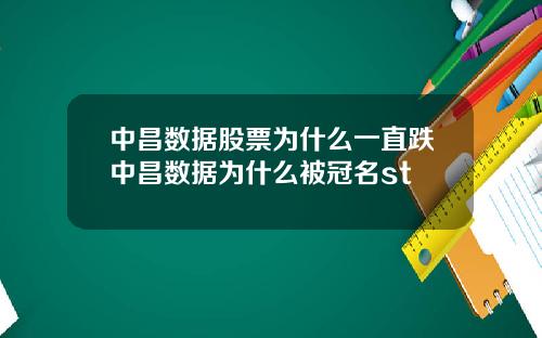 中昌数据股票为什么一直跌中昌数据为什么被冠名st
