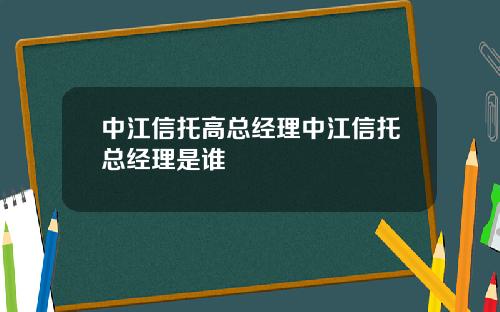 中江信托高总经理中江信托总经理是谁