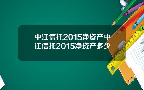中江信托2015净资产中江信托2015净资产多少