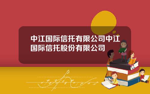 中江国际信托有限公司中江国际信托股份有限公司