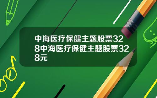 中海医疗保健主题股票328中海医疗保健主题股票328元