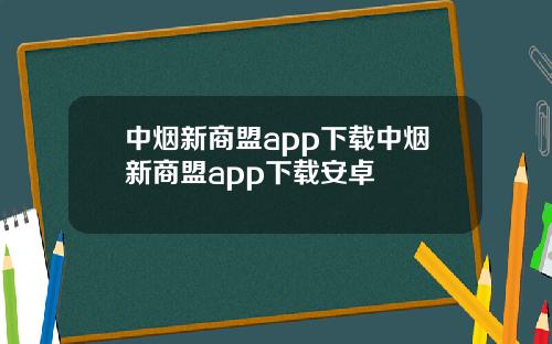 中烟新商盟app下载中烟新商盟app下载安卓