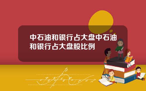 中石油和银行占大盘中石油和银行占大盘股比例