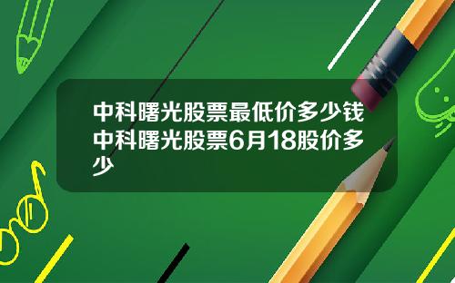 中科曙光股票最低价多少钱中科曙光股票6月18股价多少