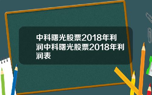 中科曙光股票2018年利润中科曙光股票2018年利润表