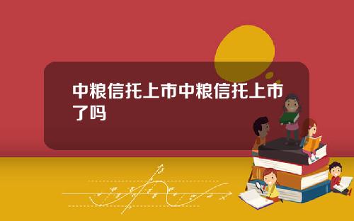 中粮信托上市中粮信托上市了吗