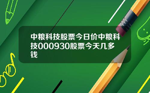 中粮科技股票今日价中粮科技000930股票今天几多钱