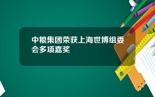 中粮集团荣获上海世博组委会多项嘉奖