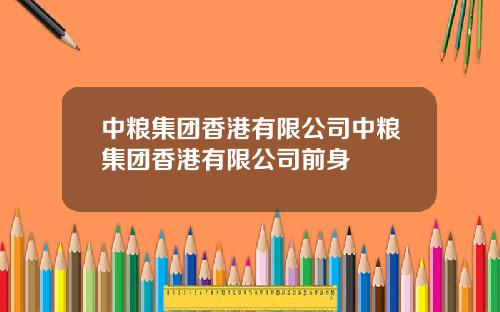 中粮集团香港有限公司中粮集团香港有限公司前身