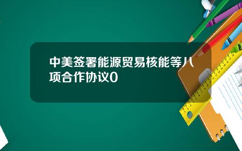 中美签署能源贸易核能等八项合作协议0