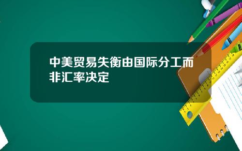 中美贸易失衡由国际分工而非汇率决定