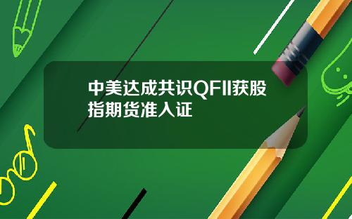 中美达成共识QFII获股指期货准入证