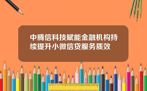 中腾信科技赋能金融机构持续提升小微信贷服务质效