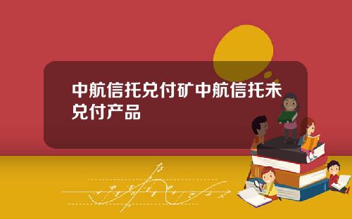 中航信托兑付矿中航信托未兑付产品
