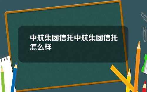 中航集团信托中航集团信托怎么样
