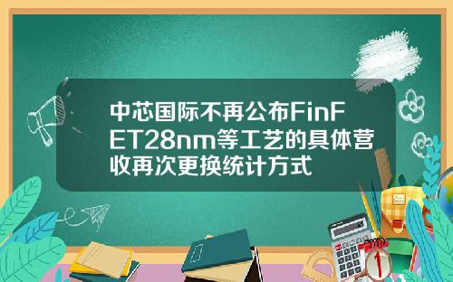 中芯国际不再公布FinFET28nm等工艺的具体营收再次更换统计方式
