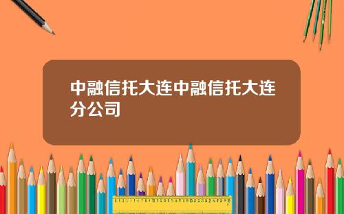 中融信托大连中融信托大连分公司