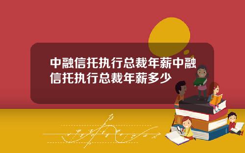 中融信托执行总裁年薪中融信托执行总裁年薪多少