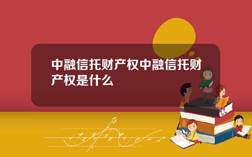 中融信托财产权中融信托财产权是什么